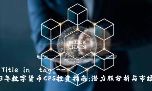 !-- Title in  tag --
2023年数字货币CPS投资指南：潜力股分析与市场展望