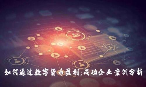 如何通过数字货币盈利：成功企业案例分析