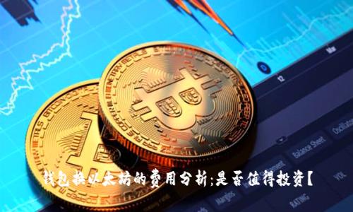 钱包换以太坊的费用分析：是否值得投资？