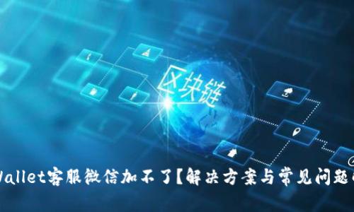 TPWallet客服微信加不了？解决方案与常见问题解析