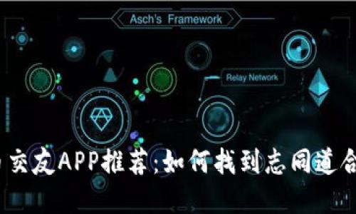数字货币交友APP推荐：如何找到志同道合的朋友？