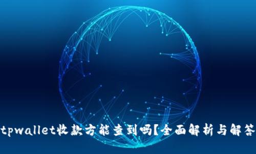 tpwallet收款方能查到吗？全面解析与解答