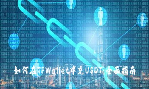 如何在TPWallet中充USDT：全面指南
