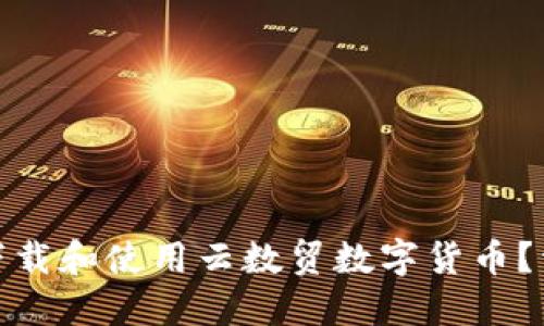 : 如何下载和使用云数贸数字货币？详细指南