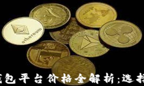 
2023年以太坊钱包平台价格全解析：选择最适合你的钱包