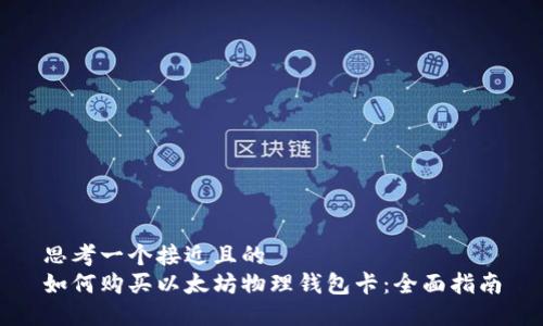 思考一个接近且的  
如何购买以太坊物理钱包卡：全面指南
