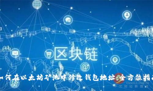 如何在以太坊矿池中修改钱包地址：全方位指南