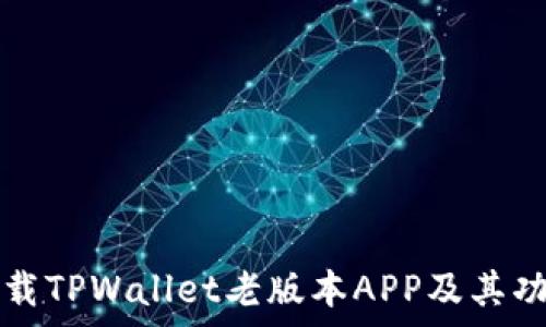   
如何下载TPWallet老版本APP及其功能解析
