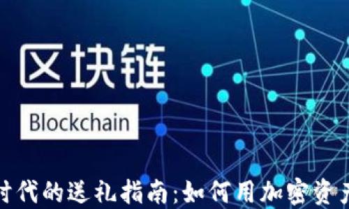 
数字货币时代的送礼指南：如何用加密资产传递心意