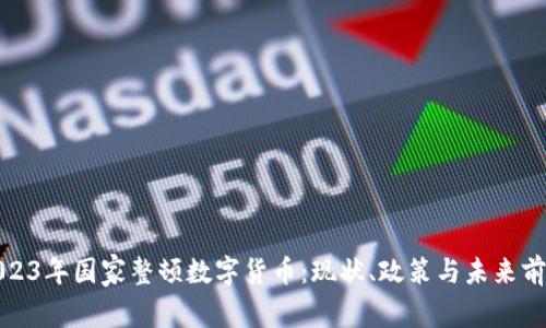 2023年国家整顿数字货币：现状、政策与未来前景