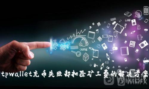 tpwallet充币失败却扣除矿工费的解决方案