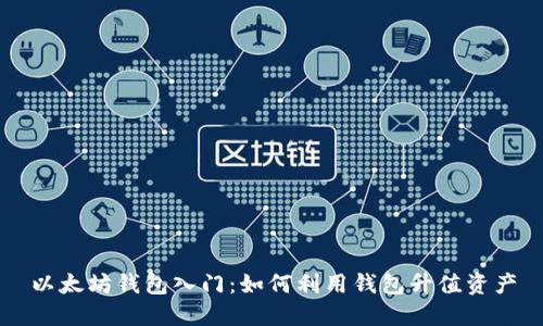 以太坊钱包入门：如何利用钱包升值资产