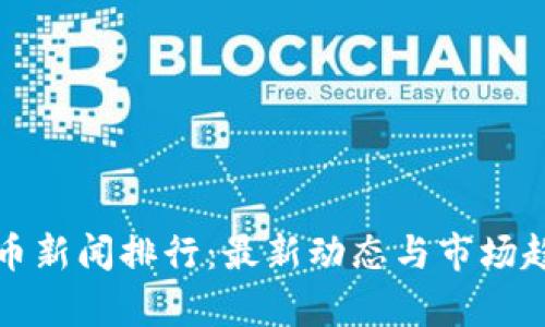 数字货币新闻排行：最新动态与市场趋势分析