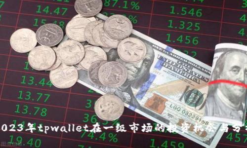 2023年tpwallet在一级市场的投资机会与分析