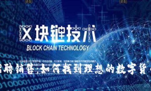 数字货币招聘销售：如何找到理想的数字货币销售职位