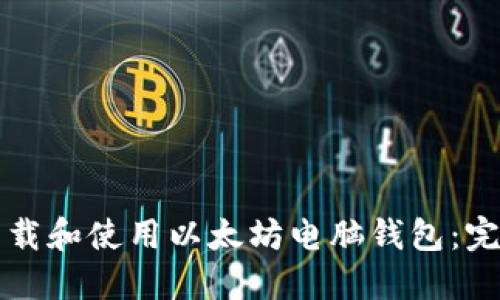 如何下载和使用以太坊电脑钱包：完整指南
