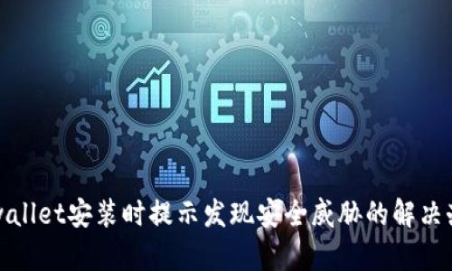 tpwallet安装时提示发现安全威胁的解决办法