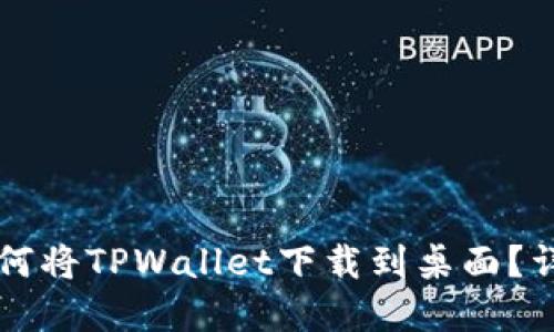 苹果手机如何将TPWallet下载到桌面？详细使用指南