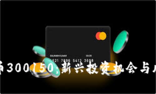 数字货币300150：新兴投资机会与风险解析