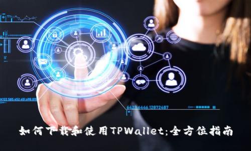 如何下载和使用TPWallet：全方位指南