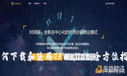 如何下载和使用TPWallet：全方位指南