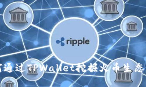 如何通过TPWallet挖掘火币生态资产