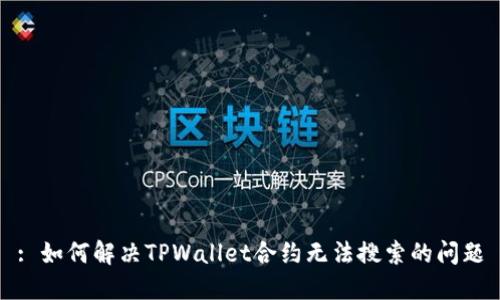 : 如何解决TPWallet合约无法搜索的问题