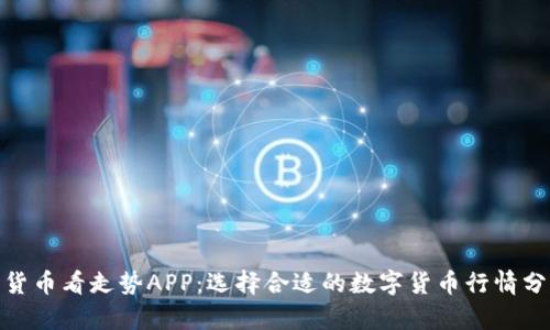 : 数字货币看走势APP：选择合适的数字货币行情分析工具