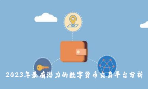 2023年最有潜力的数字货币交易平台分析