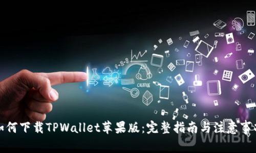 如何下载TPWallet苹果版：完整指南与注意事项