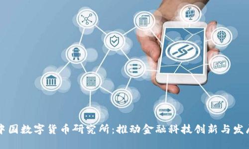 中国数字货币研究所：推动金融科技创新与发展