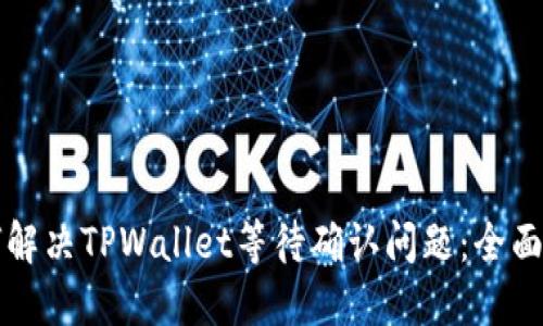 如何解决TPWallet等待确认问题：全面指南