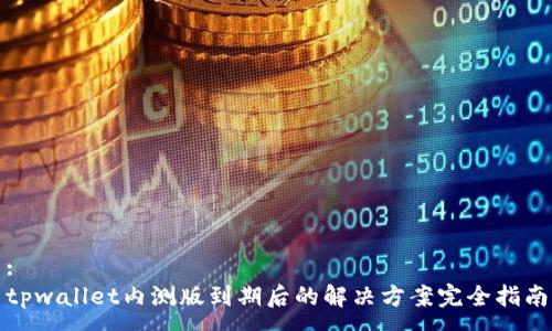 :
tpwallet内测版到期后的解决方案完全指南