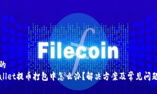 思考的
TPWallet提币打包中怎么办？解决方案及常见问题解析