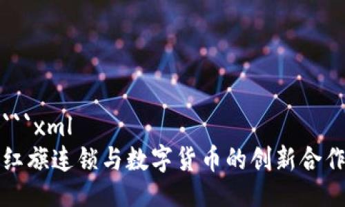```xml
红旗连锁与数字货币的创新合作