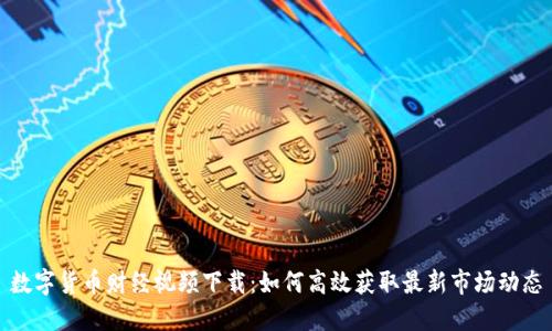 数字货币财经视频下载：如何高效获取最新市场动态