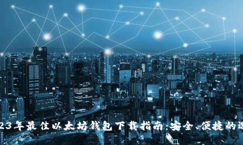 2023年最佳以太坊钱包下载指南：安全、便捷的选择
