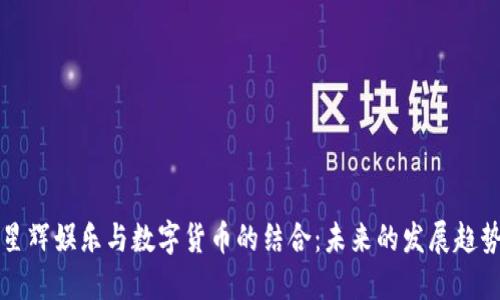 星辉娱乐与数字货币的结合：未来的发展趋势