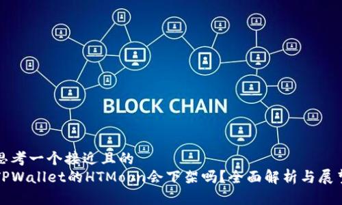 思考一个接近且的  
TPWallet的HTMoon会下架吗？全面解析与展望