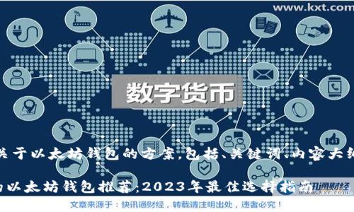 好的，这是一个关于以太坊钱包的方案，包括、关键词、内容大纲以及相关问题。

### 最安全的以太坊钱包推荐：2023年最佳选择指南