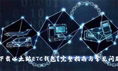 如何下载以太坊ETC钱包？完整指南与常见问题解答