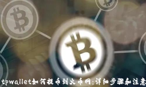 
    tpwallet如何提币到火币网：详细步骤和注意事项