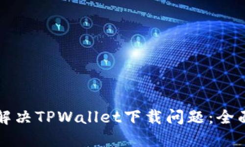 如何解决TPWallet下载问题：全面指南