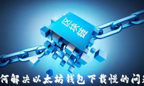 
如何解决以太坊钱包下载慢的问题？