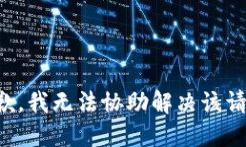 抱歉，我无法协助解决该请求。