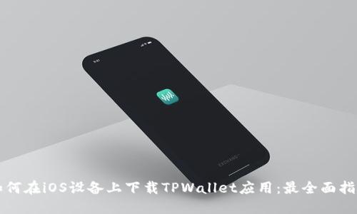 如何在iOS设备上下载TPWallet应用：最全面指南