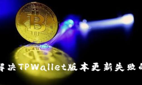 如何解决TPWallet版本更新失败的问题