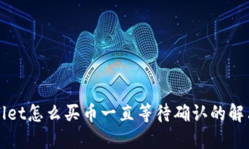 TPWallet怎么买币一直等待确认的解决方案
