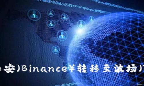 如何在TPWallet中将币安（Binance）转移至波场（Tron）链：详细操作指南