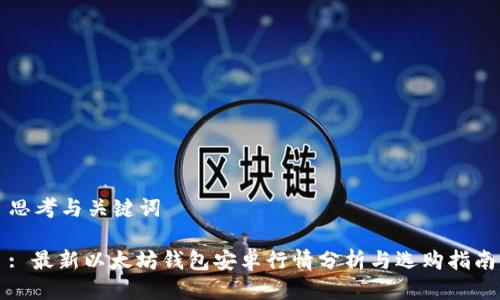 思考与关键词

: 最新以太坊钱包安卓行情分析与选购指南